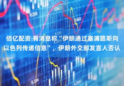 佰亿配资 有消息称“伊朗通过塞浦路斯向以色列传递信息”，伊朗外交部发言人否认