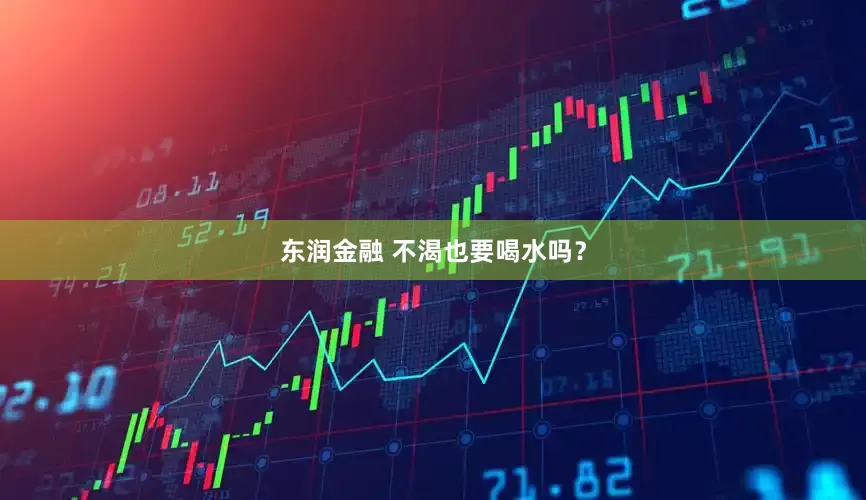东润金融 不渴也要喝水吗？
