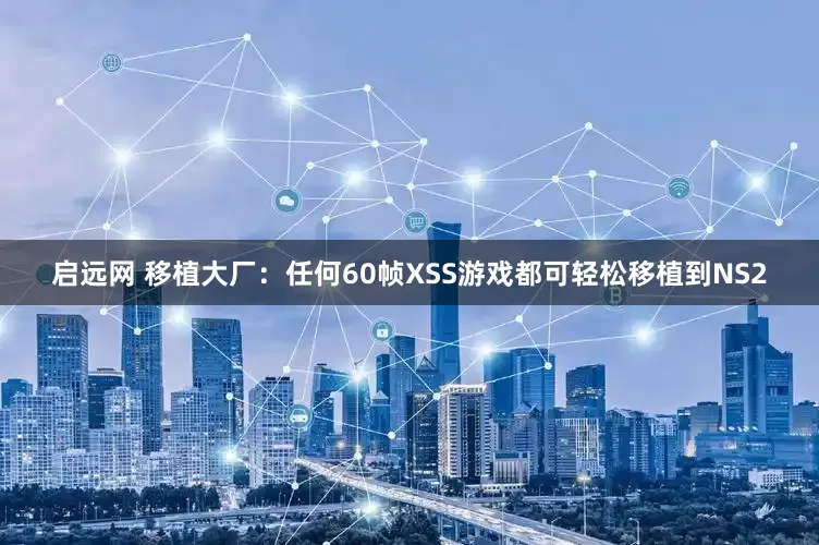 启远网 移植大厂：任何60帧XSS游戏都可轻松移植到NS2