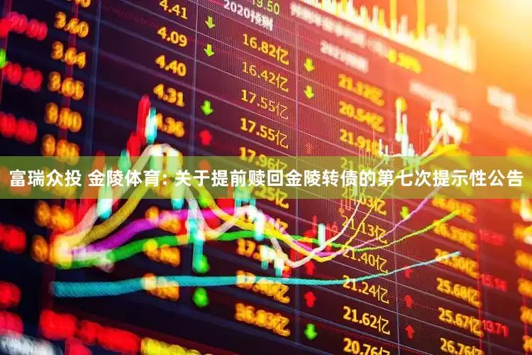 富瑞众投 金陵体育: 关于提前赎回金陵转债的第七次提示性公告