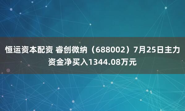 恒运资本配资 睿创微纳（688002）7月25日主力资金净买入1344.08万元