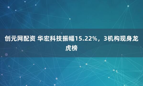 创元网配资 华宏科技振幅15.22%，3机构现身龙虎榜