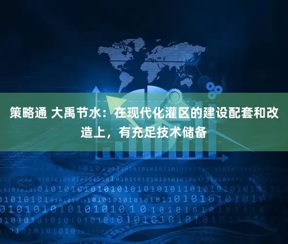 策略通 大禹节水：在现代化灌区的建设配套和改造上，有充足技术储备