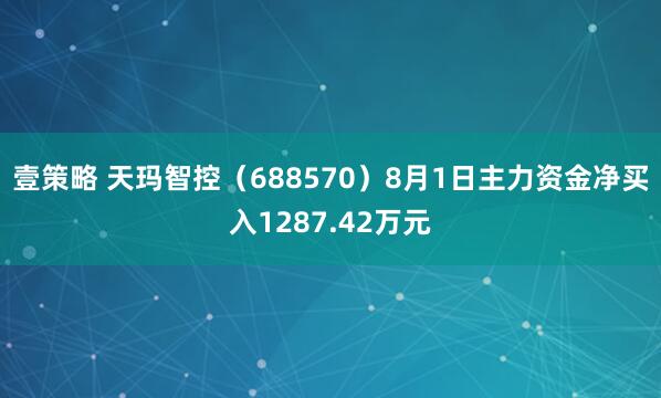 壹策略 天玛智控（688570）8月1日主力资金净买入1287.42万元