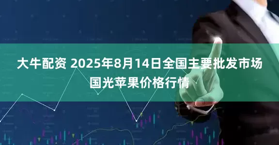 大牛配资 2025年8月14日全国主要批发市场国光苹果价格行情