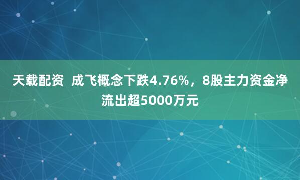 天载配资  成飞概念下跌4.76%，8股主力资金净流出超5000万元