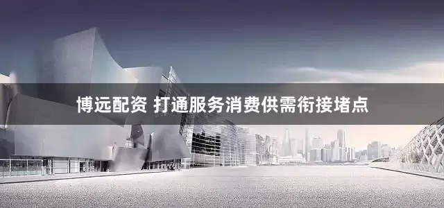 博远配资 打通服务消费供需衔接堵点