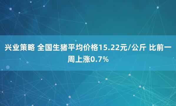 兴业策略 全国生猪平均价格15.22元/公斤 比前一周上涨0.7%