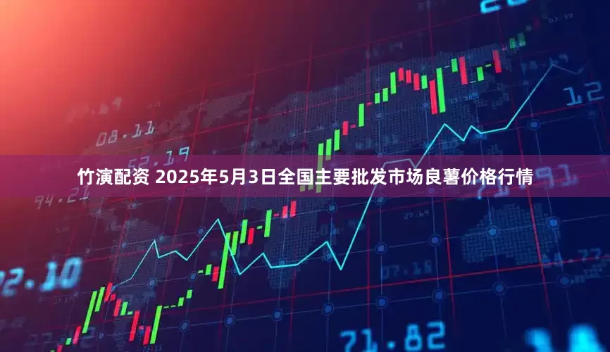 竹演配资 2025年5月3日全国主要批发市场良薯价格行情
