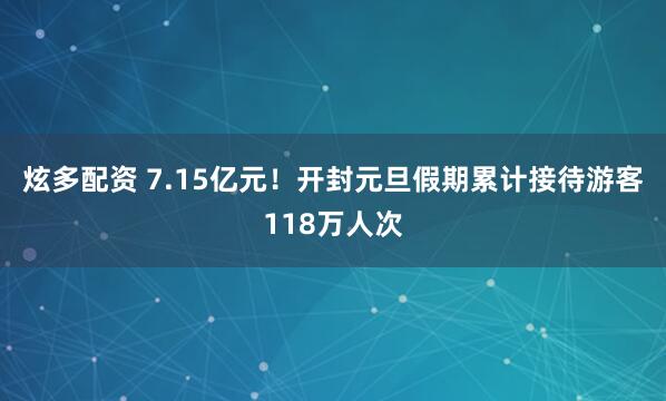 炫多配资 7.15亿元!开封元旦假期累计接待游客118万人次