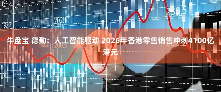 牛盘宝 德勤:人工智能驱动 2026年香港零售销售冲刺4100亿港元