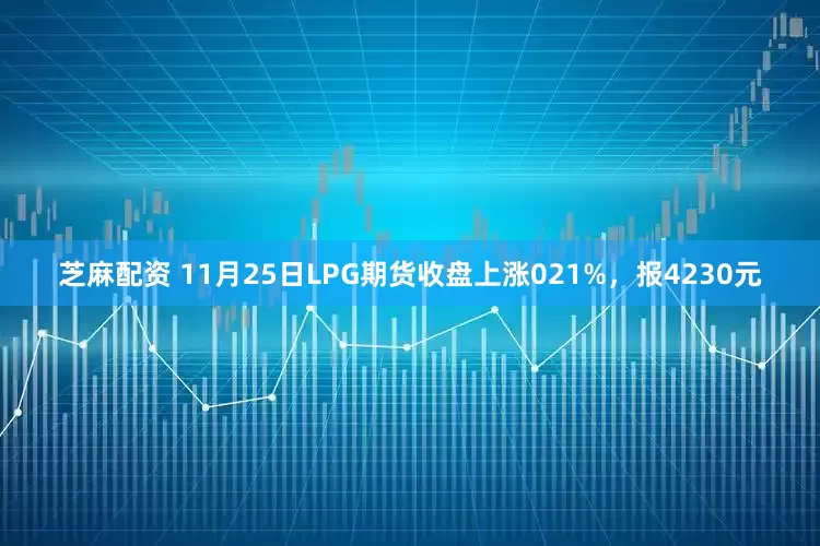 芝麻配资 11月25日LPG期货收盘上涨021%，报4230元