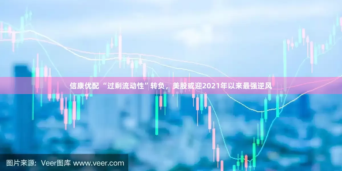 信康优配 “过剩流动性”转负，美股或迎2021年以来最强逆风