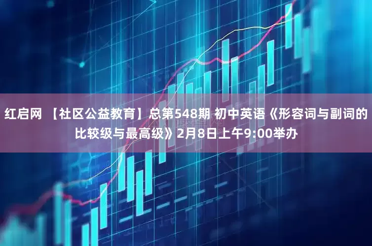 红启网 【社区公益教育】总第548期 初中英语《形容词与副词的比较级与最高级》2月8日上午9:00举办